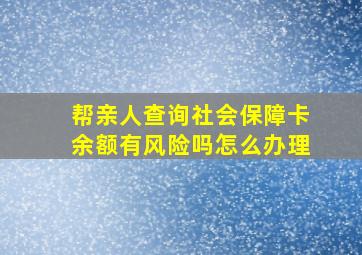 帮亲人查询社会保障卡余额有风险吗怎么办理