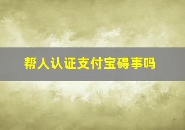 帮人认证支付宝碍事吗