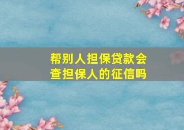 帮别人担保贷款会查担保人的征信吗