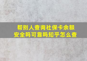 帮别人查询社保卡余额安全吗可靠吗知乎怎么查