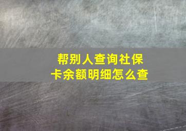 帮别人查询社保卡余额明细怎么查