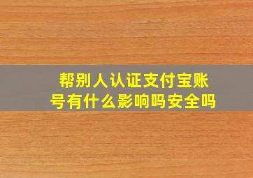 帮别人认证支付宝账号有什么影响吗安全吗