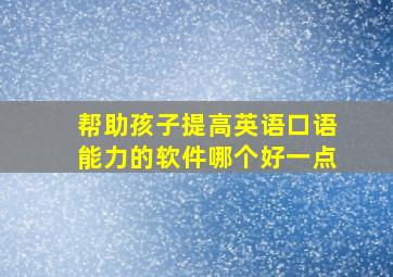 帮助孩子提高英语口语能力的软件哪个好一点