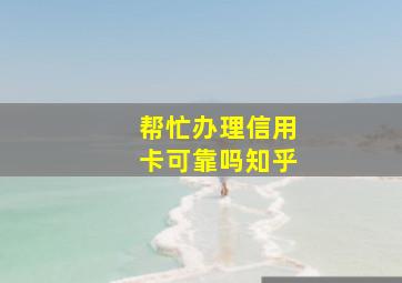 帮忙办理信用卡可靠吗知乎