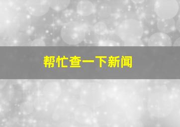 帮忙查一下新闻