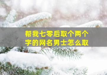 帮我七零后取个两个字的网名男士怎么取