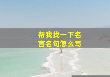 帮我找一下名言名句怎么写