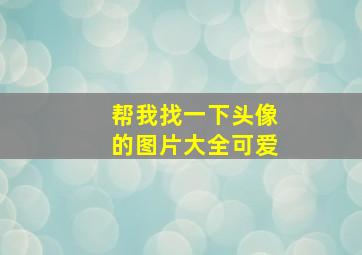 帮我找一下头像的图片大全可爱