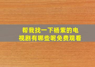 帮我找一下杨紫的电视剧有哪些呢免费观看