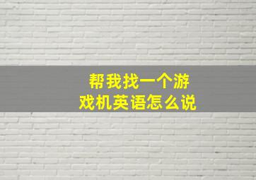 帮我找一个游戏机英语怎么说