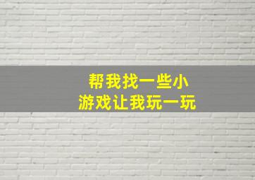 帮我找一些小游戏让我玩一玩