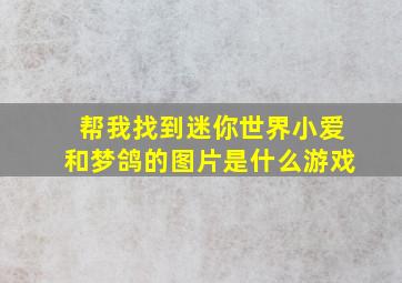 帮我找到迷你世界小爱和梦鸽的图片是什么游戏