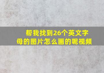 帮我找到26个英文字母的图片怎么画的呢视频