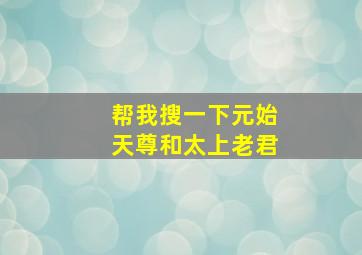 帮我搜一下元始天尊和太上老君