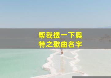 帮我搜一下奥特之歌曲名字