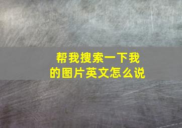 帮我搜索一下我的图片英文怎么说