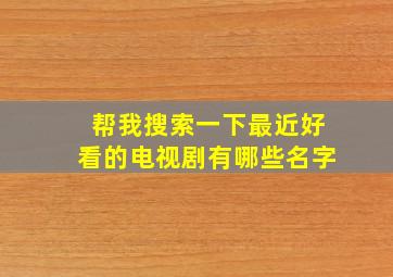 帮我搜索一下最近好看的电视剧有哪些名字