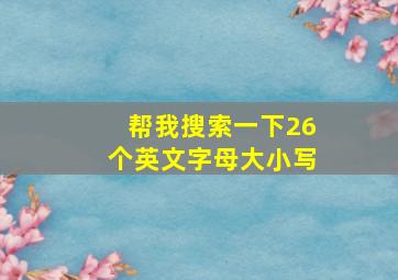 帮我搜索一下26个英文字母大小写