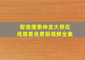 帮我搜索神龙大侠在线观看免费版视频全集