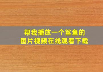 帮我播放一个鲨鱼的图片视频在线观看下载