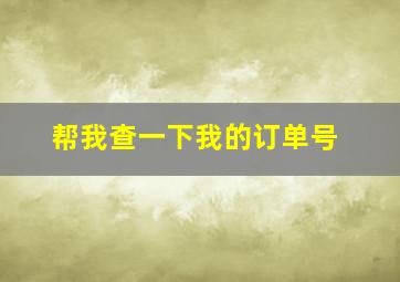 帮我查一下我的订单号