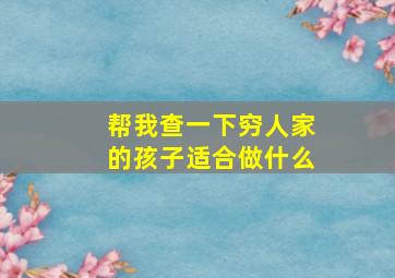 帮我查一下穷人家的孩子适合做什么