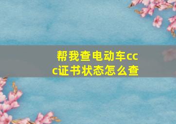 帮我查电动车ccc证书状态怎么查