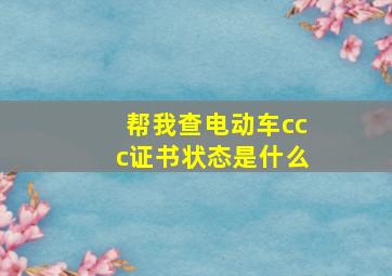 帮我查电动车ccc证书状态是什么