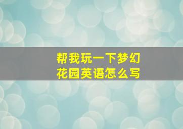 帮我玩一下梦幻花园英语怎么写