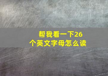 帮我看一下26个英文字母怎么读