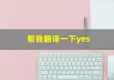 帮我翻译一下yes