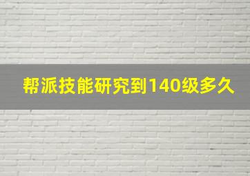 帮派技能研究到140级多久