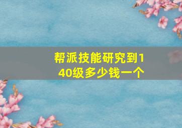 帮派技能研究到140级多少钱一个