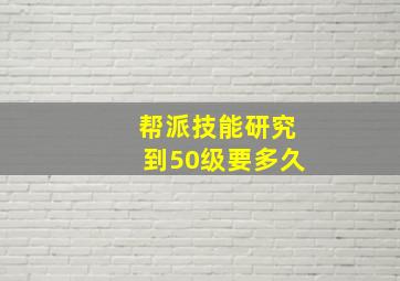 帮派技能研究到50级要多久