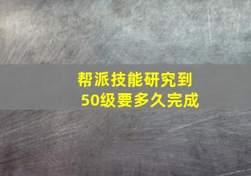 帮派技能研究到50级要多久完成