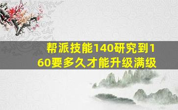 帮派技能140研究到160要多久才能升级满级