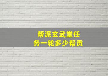 帮派玄武堂任务一轮多少帮贡