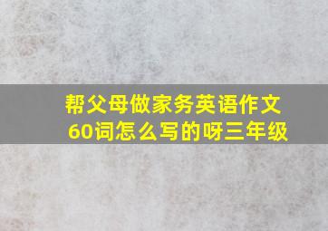 帮父母做家务英语作文60词怎么写的呀三年级