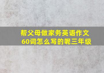 帮父母做家务英语作文60词怎么写的呢三年级