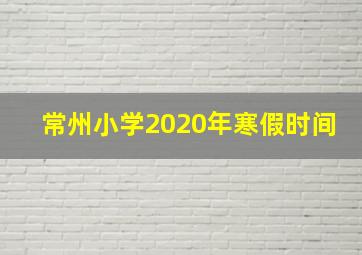 常州小学2020年寒假时间