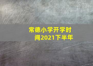 常德小学开学时间2021下半年