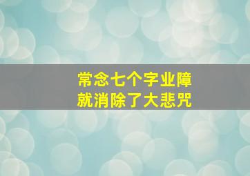 常念七个字业障就消除了大悲咒