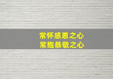 常怀感恩之心 常抱恭敬之心