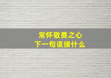 常怀敬畏之心下一句该接什么