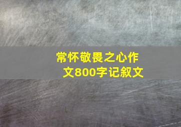 常怀敬畏之心作文800字记叙文