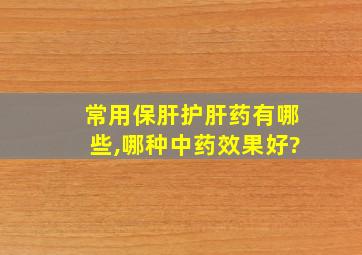 常用保肝护肝药有哪些,哪种中药效果好?