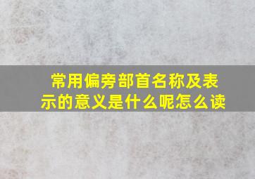 常用偏旁部首名称及表示的意义是什么呢怎么读