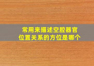 常用来描述空腔器官位置关系的方位是哪个