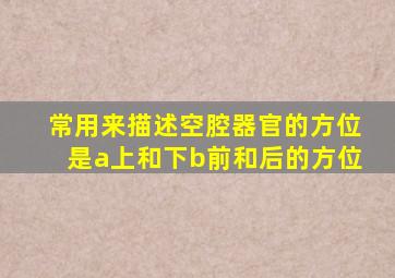 常用来描述空腔器官的方位是a上和下b前和后的方位