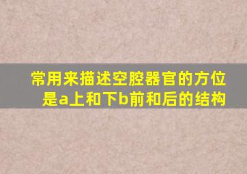 常用来描述空腔器官的方位是a上和下b前和后的结构